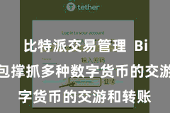 比特派交易管理 Bitpie钱包撑抓多种数字货币的交游和转账
