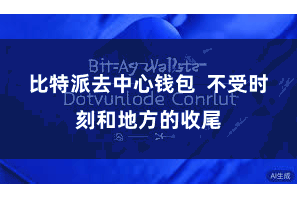 比特派去中心钱包  不受时刻和地方的收尾