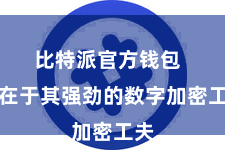 比特派官方钱包  更在于其强劲的数字加密工夫