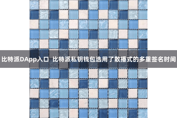 比特派DApp入口  比特派私钥钱包选用了散播式的多重签名时间