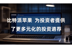 比特派苹果  为投资者提供了更多元化的投资遴荐