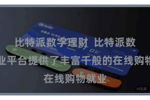 比特派数字理财  比特派数字就业平台提供了丰富千般的在线购物就业
